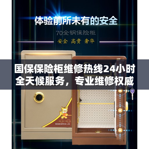 国保保险柜维修热线24小时全天候服务，专业维修权威指南