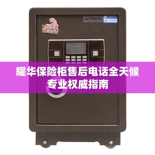 耀华保险柜售后电话全天候专业权威指南