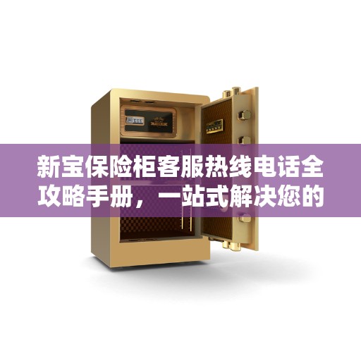 新宝保险柜客服热线电话全攻略手册，一站式解决您的疑问和需求