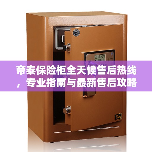 帝泰保险柜全天候售后热线，专业指南与最新售后攻略