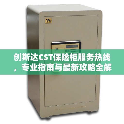 创斯达CST保险柜服务热线，专业指南与最新攻略全解析