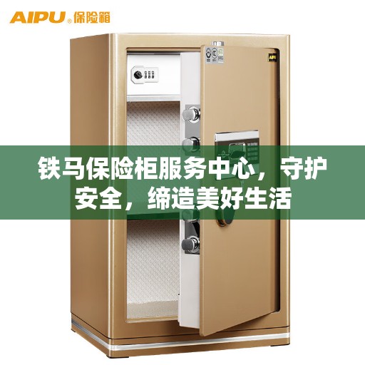 铁马保险柜服务中心，守护安全，缔造美好生活