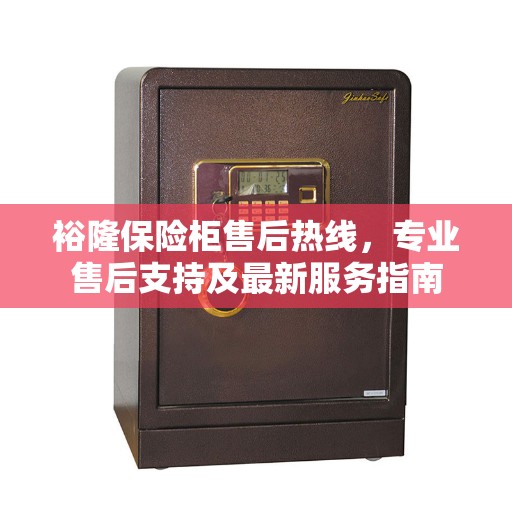 裕隆保险柜售后热线，专业售后支持及最新服务指南