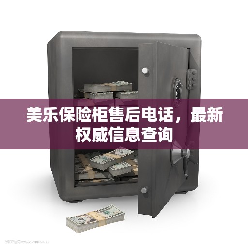 美乐保险柜售后电话，最新权威信息查询