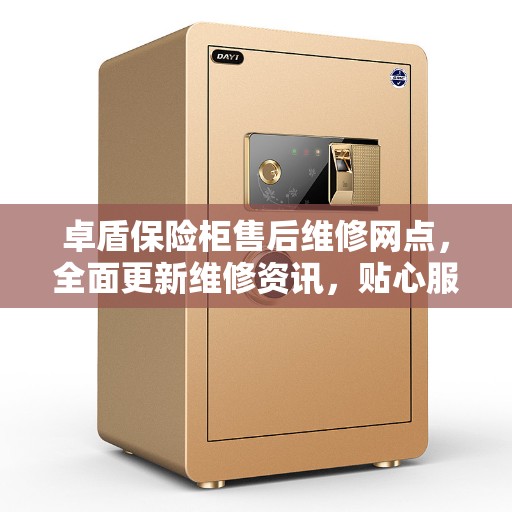 卓盾保险柜售后维修网点，全面更新维修资讯，贴心服务保障您的财产安全