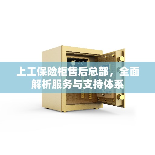 上工保险柜售后总部，全面解析服务与支持体系