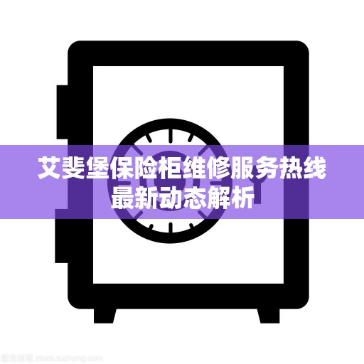 艾斐堡保险柜维修服务热线最新动态解析