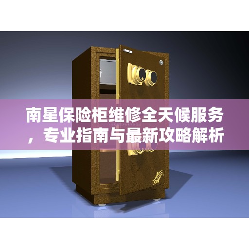 南星保险柜维修全天候服务，专业指南与最新攻略解析