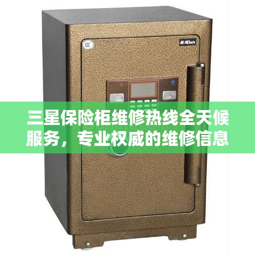 三星保险柜维修热线全天候服务，专业权威的维修信息