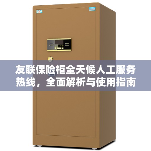 友联保险柜全天候人工服务热线，全面解析与使用指南