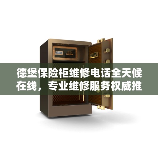 德堡保险柜维修电话全天候在线，专业维修服务权威推荐