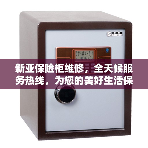 新亚保险柜维修，全天候服务热线，为您的美好生活保驾护航