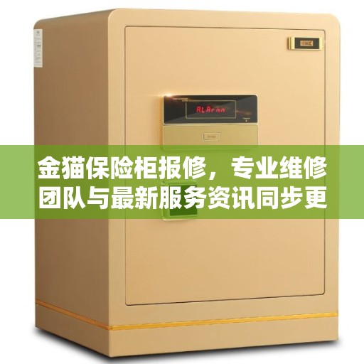 金猫保险柜报修，专业维修团队与最新服务资讯同步更新