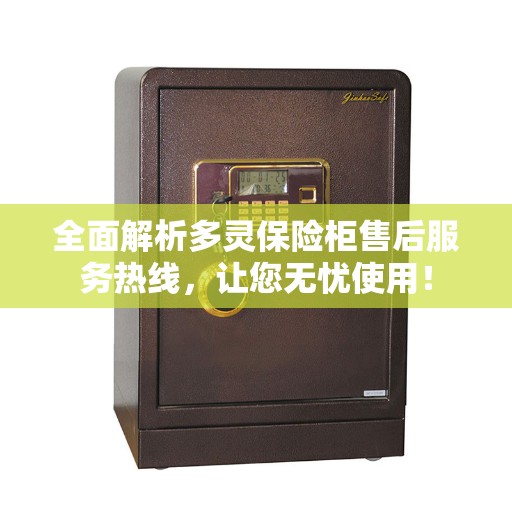 全面解析多灵保险柜售后服务热线，让您无忧使用！