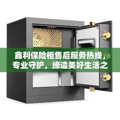 鑫利保险柜售后服务热线，专业守护，缔造美好生活之选