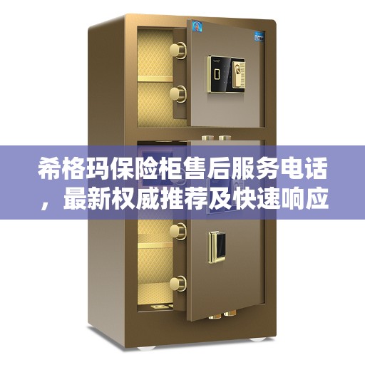 希格玛保险柜售后服务电话，最新权威推荐及快速响应服务指南