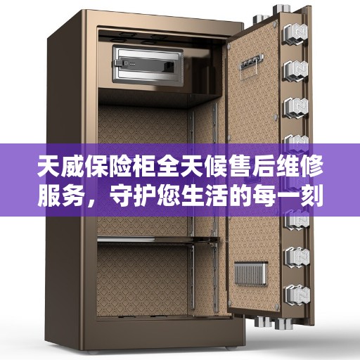 天威保险柜全天候售后维修服务，守护您生活的每一刻安全