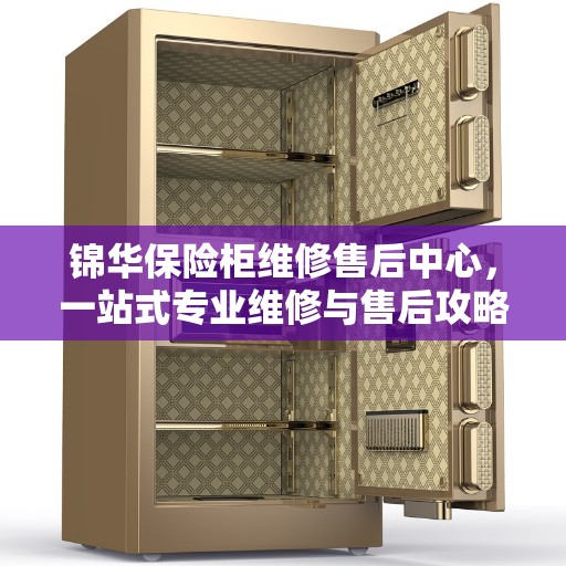 锦华保险柜维修售后中心，一站式专业维修与售后攻略