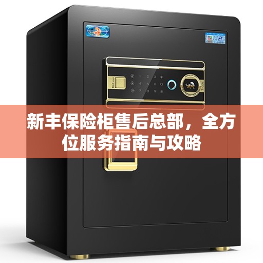 新丰保险柜售后总部，全方位服务指南与攻略