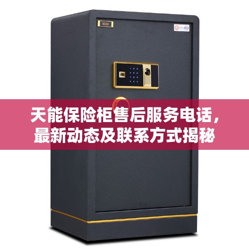 天能保险柜售后服务电话，最新动态及联系方式揭秘