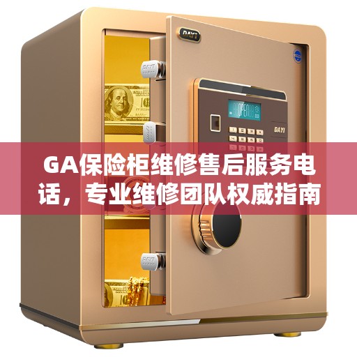 GA保险柜维修售后服务电话，专业维修团队权威指南