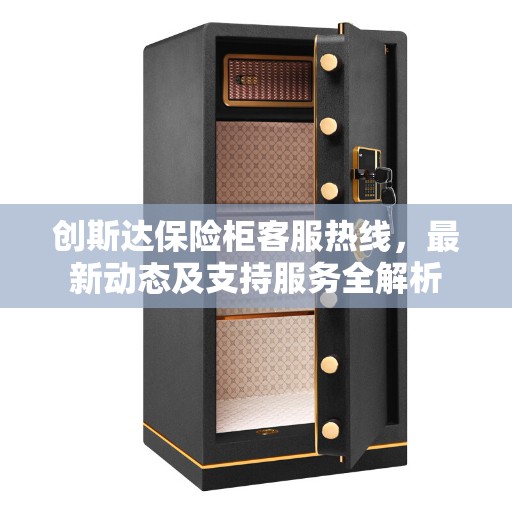 创斯达保险柜客服热线，最新动态及支持服务全解析