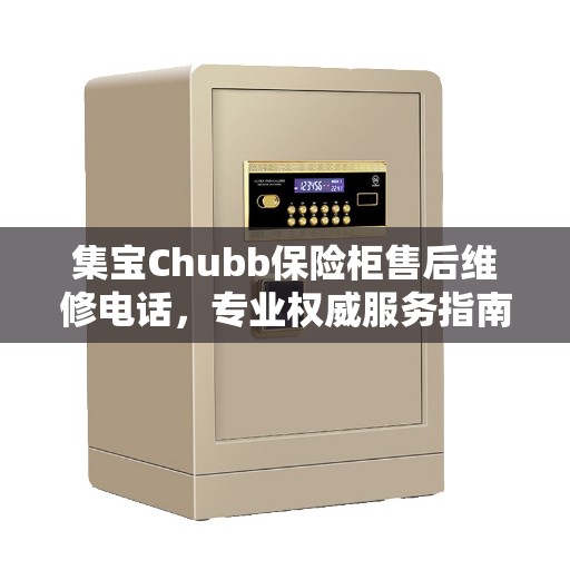集宝Chubb保险柜售后维修电话，专业权威服务指南