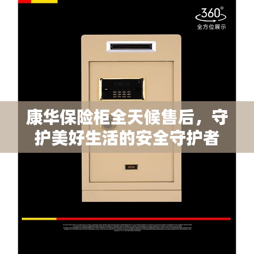 康华保险柜全天候售后，守护美好生活的安全守护者