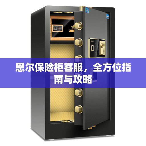 恩尔保险柜客服，全方位指南与攻略