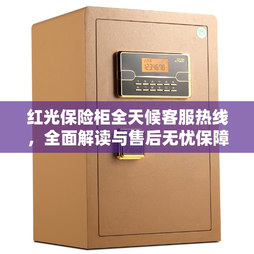 红光保险柜全天候客服热线，全面解读与售后无忧保障
