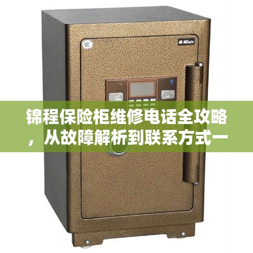锦程保险柜维修电话全攻略，从故障解析到联系方式一网打尽