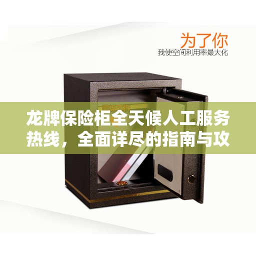 龙牌保险柜全天候人工服务热线，全面详尽的指南与攻略