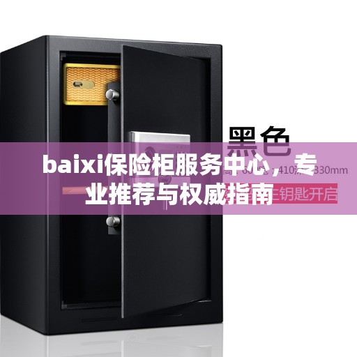 baixi保险柜服务中心，专业推荐与权威指南