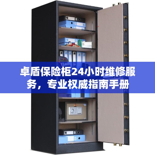 卓盾保险柜24小时维修服务，专业权威指南手册