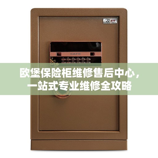 欧堡保险柜维修售后中心，一站式专业维修全攻略