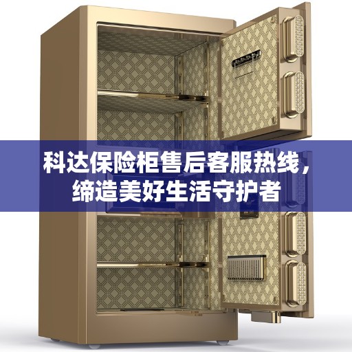科达保险柜售后客服热线，缔造美好生活守护者