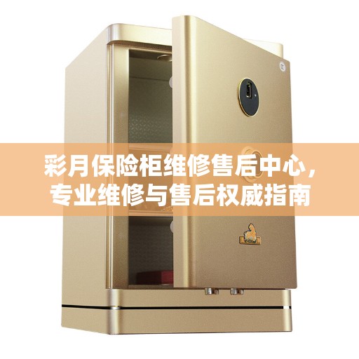 彩月保险柜维修售后中心，专业维修与售后权威指南