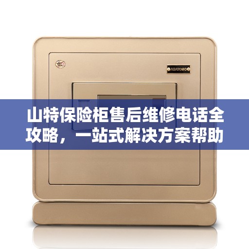 山特保险柜售后维修电话全攻略，一站式解决方案帮助您解决问题
