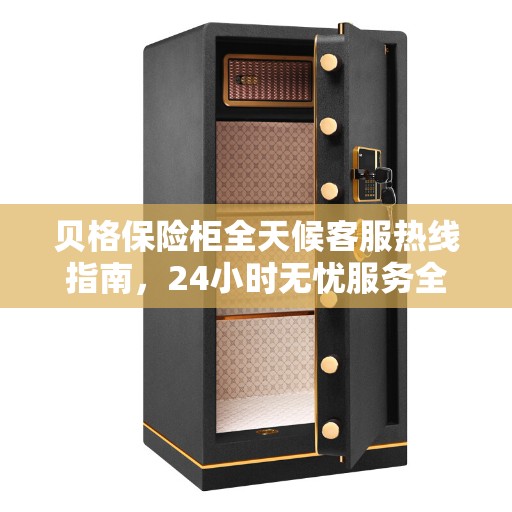 贝格保险柜全天候客服热线指南，24小时无忧服务全攻略