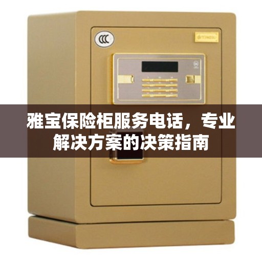 雅宝保险柜服务电话，专业解决方案的决策指南