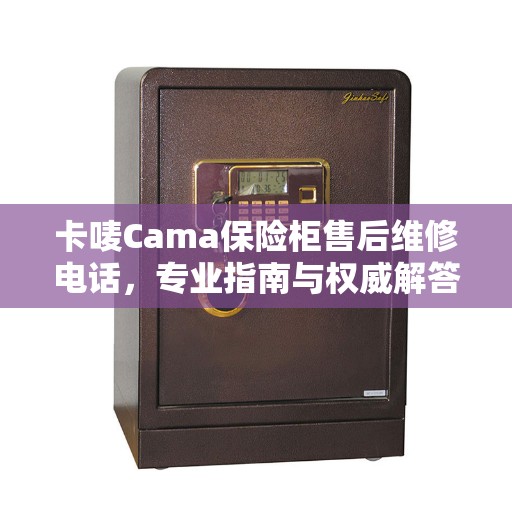 卡唛Cama保险柜售后维修电话，专业指南与权威解答