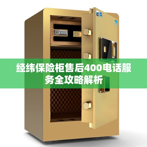 经纬保险柜售后400电话服务全攻略解析