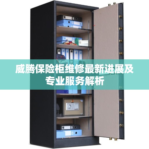 威腾保险柜维修最新进展及专业服务解析