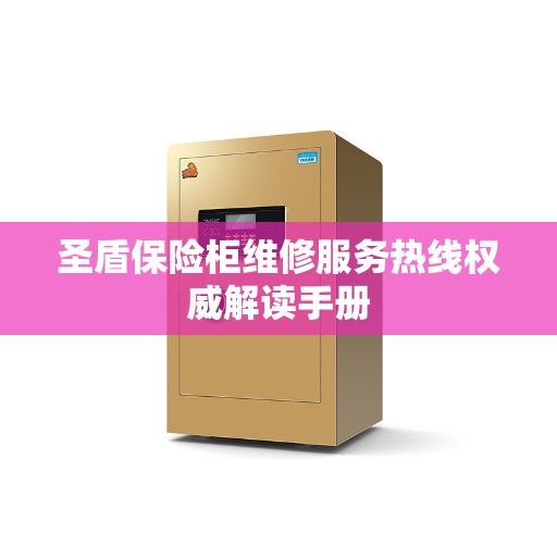 圣盾保险柜维修服务热线权威解读手册