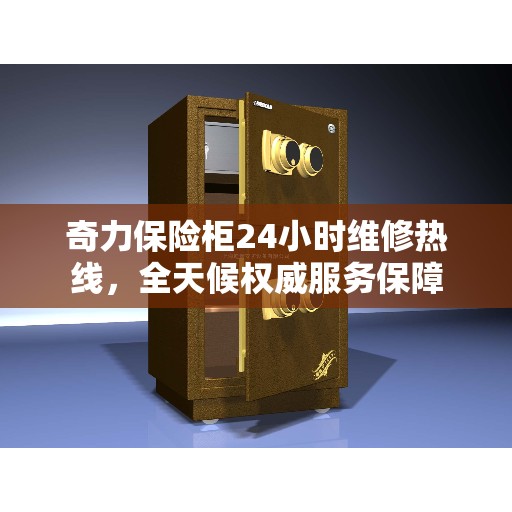 奇力保险柜24小时维修热线，全天候权威服务保障