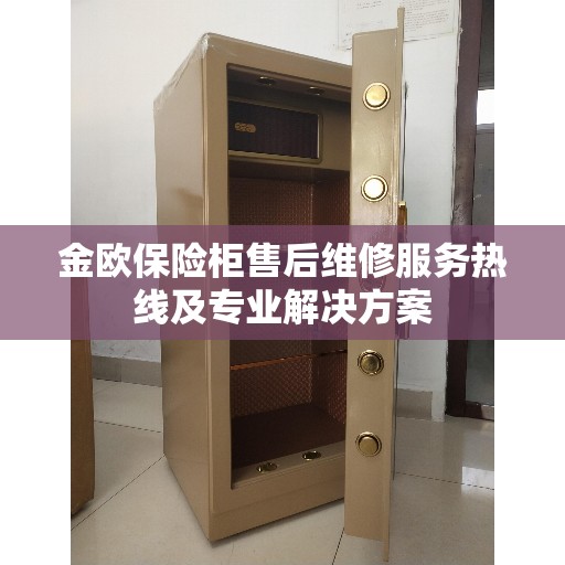 金欧保险柜售后维修服务热线及专业解决方案
