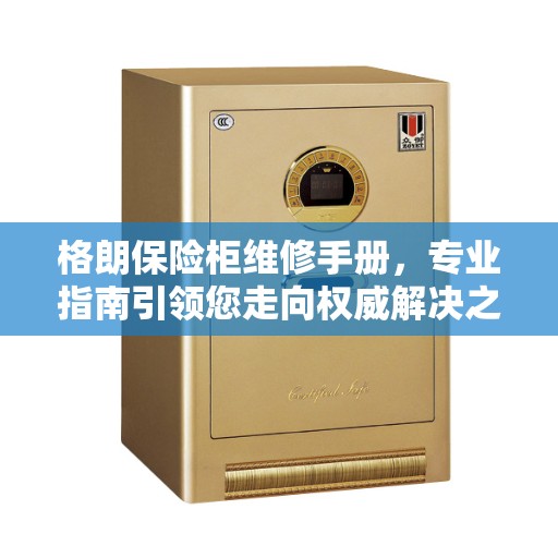 格朗保险柜维修手册，专业指南引领您走向权威解决之道