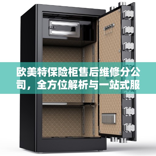 欧美特保险柜售后维修分公司，全方位解析与一站式服务体验
