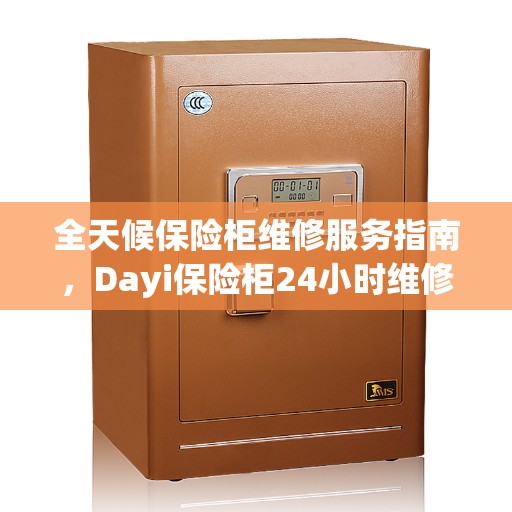 全天候保险柜维修服务指南，Dayi保险柜24小时维修攻略