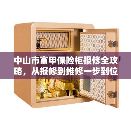 中山市富甲保险柜报修全攻略，从报修到维修一步到位